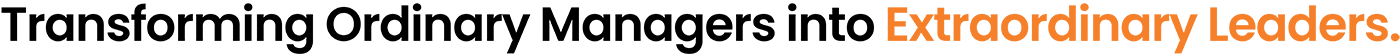 Transforming Ordinary Managers into Extraordinary Leaders.